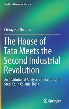 portada The House of Tata Meets the Second Industrial Revolution: An Institutional Analysis of Tata Iron and Steel Co. in Colonial India (en Inglés)