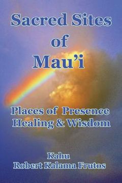 portada Sacred Sites of Maui: Places of Presence, Wisdom and Healing (en Inglés)