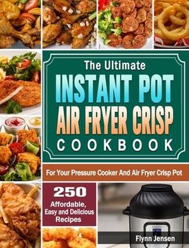 portada The Ultimate Instant Pot Air fryer Crisp Cookbook: 250 Affordable, Easy and Delicious Recipes for Your Pressure Cooker And Air Fryer Crisp Pot