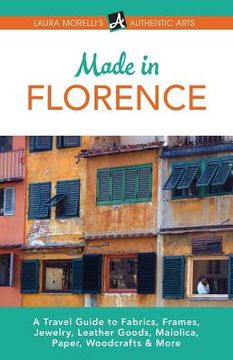portada Made in Florence: A Travel Guide to Frames, Jewelry, Leather Goods, Maiolica, Paper, Silk, Fabrics, Woodcrafts & More 
