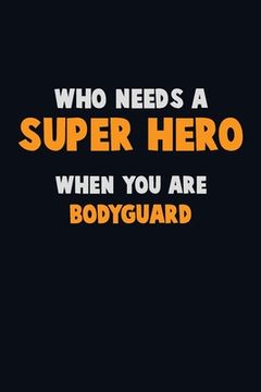 portada Who Need A SUPER HERO, When You Are Bodyguard: 6X9 Career Pride 120 pages Writing Notebooks (en Inglés)