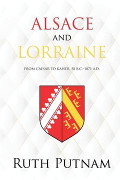 portada Alsace and Lorraine: From Caesar to Kaiser, 58 B.C.-1871 A.D. (en Inglés)