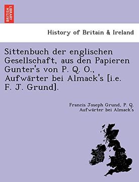 portada Sittenbuch der Englischen Gesellschaft, aus den Papieren Gunter'S von p. Q. O. , Aufwärter bei Almack'S [I. En F. J. Grund]. (in German)
