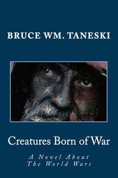 portada Creatures Born of War: A Novel About The World Wars (in English)