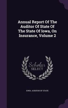 portada Annual Report Of The Auditor Of State Of The State Of Iowa, On Insurance, Volume 2 (en Inglés)