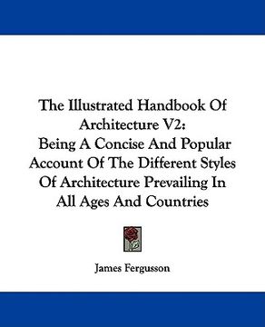 portada the illustrated handbook of architecture v2: being a concise and popular account of the different styles of architecture prevailing in all ages and co (en Inglés)