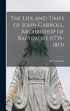 portada The Life and Times of John Carroll, Archbishop of Baltimore (1735-1815)