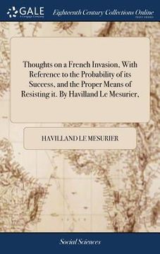 portada Thoughts on a French Invasion, With Reference to the Probability of its Success, and the Proper Means of Resisting it. By Havilland Le Mesurier, (en Inglés)
