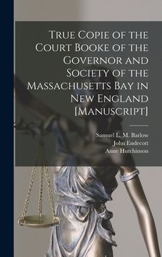 portada True Copie of the Court Booke of the Governor and Society of the Massachusetts Bay in New England [manuscript] (in English)