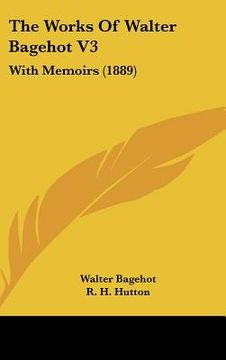 portada the works of walter bagehot v3: with memoirs (1889) (en Inglés)