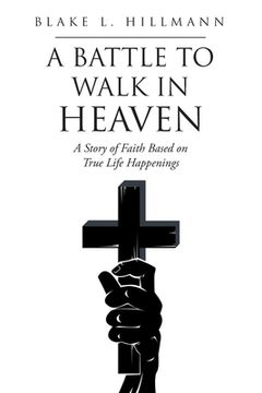 portada A Battle to Walk in Heaven: A Story of Faith Based on True Life Happenings (en Inglés)
