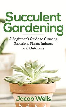 portada Succulent Gardening: A Beginner's Guide to Growing Succulent Plants Indoors and Outdoors (in English)