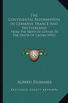 portada the continental reformation in germany, france and switzerland: from the birth of luther to the death of calvin (1912) (en Inglés)
