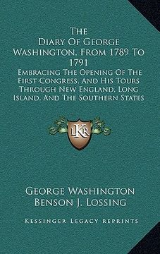 portada the diary of george washington, from 1789 to 1791: embracing the opening of the first congress, and his tours through new england, long island, and th (in English)
