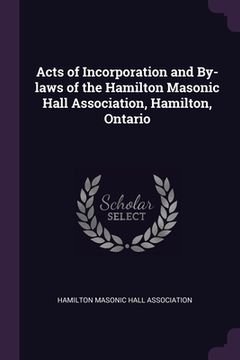 portada Acts of Incorporation and By-laws of the Hamilton Masonic Hall Association, Hamilton, Ontario (en Inglés)