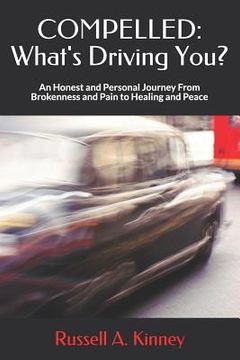 portada Compelled: What's Driving You?: An Honest and Personal Journey from Brokenness and Pain to Healing and Peace