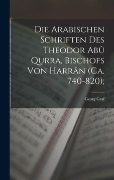 portada Die arabischen Schriften des Theodor Abû Qurra, Bischofs von Harrân (ca. 740-820); (en Alemán)