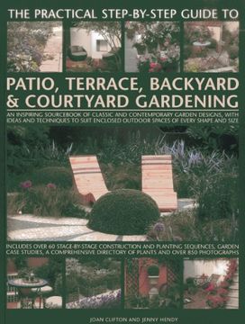 portada The Practical Step-By-Step Guide to Patio, Terrace, Backyard & Courtyard Gardening: An Inspiring Sourcebook of Classic and Contemporary Garden Designs (en Inglés)