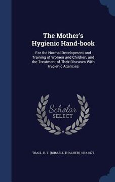 portada The Mother's Hygienic Hand-book: For the Normal Development and Training of Women and Children, and the Treatment of Their Diseases With Hygienic Agen
