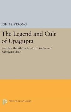 portada The Legend and Cult of Upagupta: Sanskrit Buddhism in North India and Southeast Asia (Princeton Legacy Library) (en Inglés)