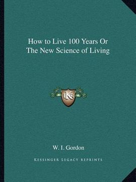 portada how to live 100 years or the new science of living (en Inglés)