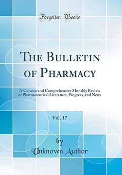 portada The Bulletin of Pharmacy, Vol. 17: A Concise and Comprehensive Monthly Review of Pharmaceutical Literature, Progress, and News (Classic Reprint)