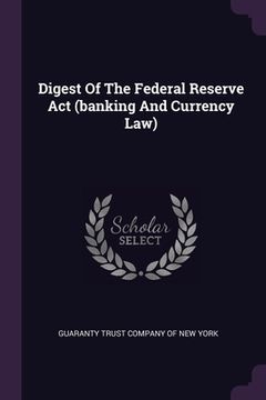 portada Digest Of The Federal Reserve Act (banking And Currency Law) (in English)