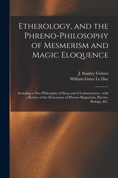 portada Etherology, and the Phreno-philosophy of Mesmerism and Magic Eloquence: Including a New Philosophy of Sleep and of Consciousness: With a Review of the (en Inglés)