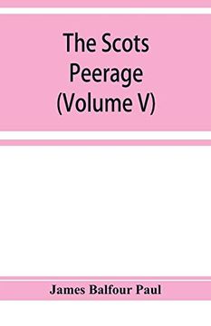 portada The Scots Peerage; Founded on Wood's Edition of sir Robert Douglas's Peerage of Scotland; Containing an Historical and Genealogical Account of the Nobility of That Kingdom (Volume v) (en Inglés)