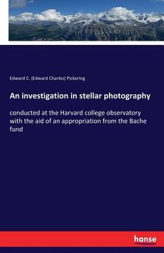 portada An investigation in stellar photography: conducted at the Harvard college observatory with the aid of an appropriation from the Bache fund (en Inglés)