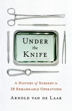 portada Under the Knife: A History of Surgery in 28 Remarkable Operations (en Inglés)