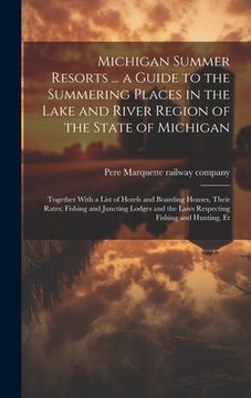 portada Michigan Summer Resorts ... a Guide to the Summering Places in the Lake and River Region of the State of Michigan; Together With a List of Hotels and (en Inglés)