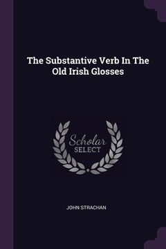 portada The Substantive Verb In The Old Irish Glosses (en Inglés)