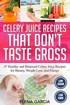portada Celery Juice Recipes That Don't Taste Gross: 47 Healthy and Balanced Celery Juice Recipes for Beauty, Weight Loss and Energy (Celery, Celery Juice, Juicing) (en Inglés)