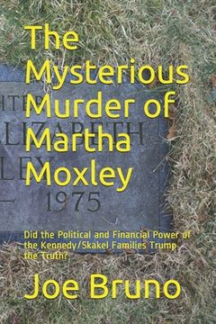 portada The Mysterious Murder of Martha Moxley: Did the Political and Financial Power of the Kennedy/Skakel Families Trump the Truth? (in English)
