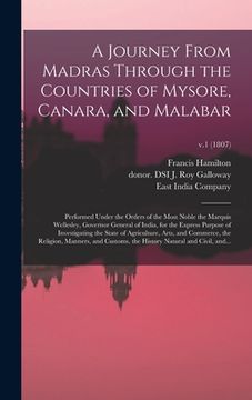 portada A Journey From Madras Through the Countries of Mysore, Canara, and Malabar: Performed Under the Orders of the Most Noble the Marquis Wellesley, Govern (en Inglés)