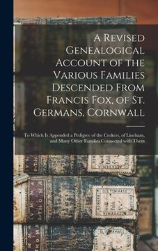 portada A Revised Genealogical Account of the Various Families Descended From Francis Fox, of St. Germans, Cornwall: to Which is Appended a Pedigree of the Cr