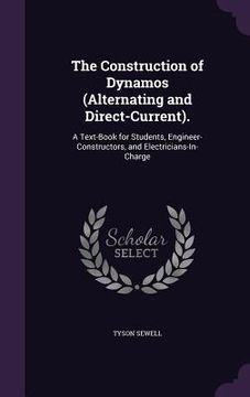 portada The Construction of Dynamos (Alternating and Direct-Current).: A Text-Book for Students, Engineer-Constructors, and Electricians-In-Charge