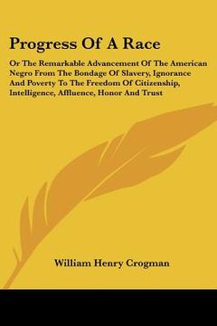 portada progress of a race: or the remarkable advancement of the american negro from the bondage of slavery, ignorance and poverty to the freedom (in English)