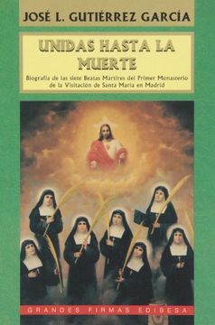 portada Unidas hasta la muerte: Biografía de las siete Beatas Mártires del Primer Monasterio de la Visitación de Santa María en Madrid (Grandes firmas Edibesa)