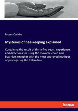 portada Mysteries of bee-keeping explained: Containing the result of thirty-five years' experience, and directions for using the movable comb and box-hive, to