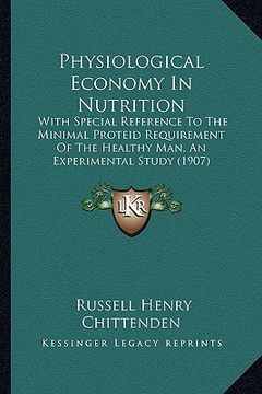 portada physiological economy in nutrition: with special reference to the minimal proteid requirement of the healthy man, an experimental study (1907) (en Inglés)