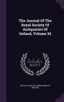 portada The Journal Of The Royal Society Of Antiquaries Of Ireland, Volume 34 (en Inglés)