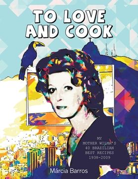 portada To Love and Cook: My Mother Wilma's 40 Brazilian Best Recipes 1938-2009 (en Inglés)