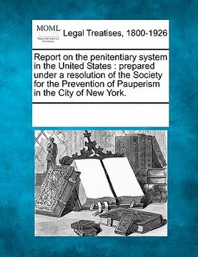 portada report on the penitentiary system in the united states: prepared under a resolution of the society for the prevention of pauperism in the city of new (en Inglés)