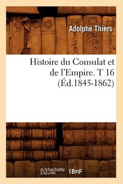 portada Histoire Du Consulat Et de l'Empire. T 16 (Éd.1845-1862) (en Francés)