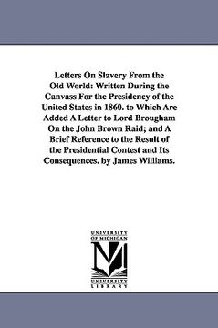 portada letters on slavery from the old world: written during the canvass for the presidency of the united states in 1860. to which are added a letter to lord (en Inglés)