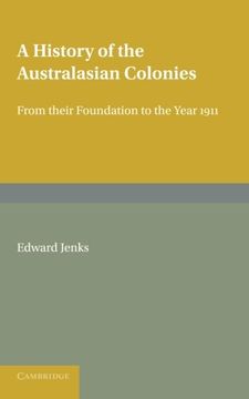 portada A History of the Australasian Colonies: From Their Foundation to the Year 1911 (en Inglés)