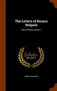 portada The Letters of Horace Walpole: Earl of Orford, Volume 7 (en Inglés)