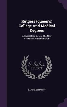 portada Rutgers (queen's) College And Medical Degrees: A Paper Read Before The New Brunswick Historical Club (en Inglés)